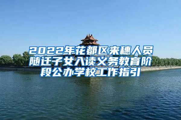 2022年花都区来穗人员随迁子女入读义务教育阶段公办学校工作指引