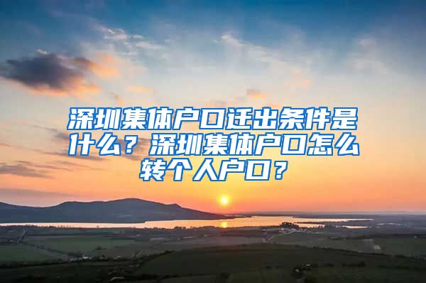 深圳集体户口迁出条件是什么？深圳集体户口怎么转个人户口？