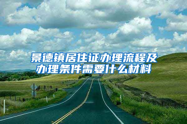 景德镇居住证办理流程及办理条件需要什么材料