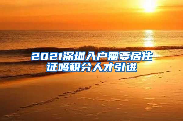 2021深圳入户需要居住证吗积分人才引进