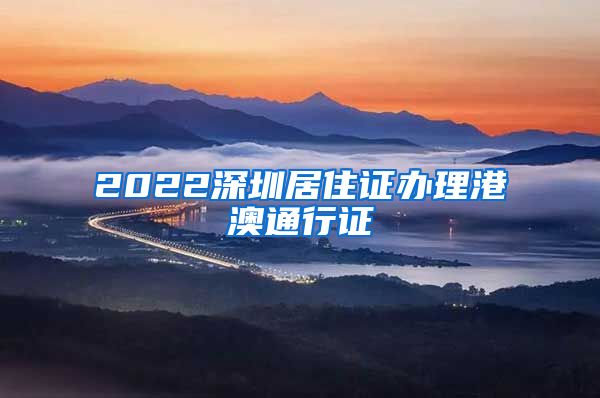 2022深圳居住证办理港澳通行证