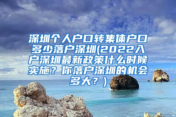 深圳个人户口转集体户口多少落户深圳(2022入户深圳最新政策什么时候实施？你落户深圳的机会多大？)