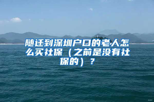 随迁到深圳户口的老人怎么买社保（之前是没有社保的）？