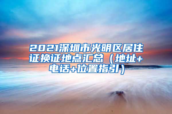 2021深圳市光明区居住证换证地点汇总（地址+电话+位置指引）