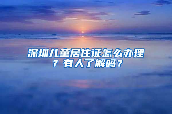 深圳儿童居住证怎么办理？有人了解吗？