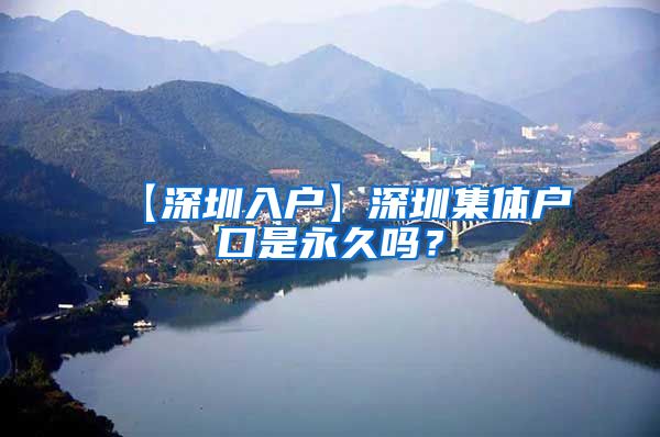 【深圳入户】深圳集体户口是永久吗？