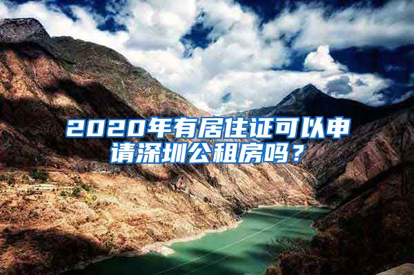 2020年有居住证可以申请深圳公租房吗？