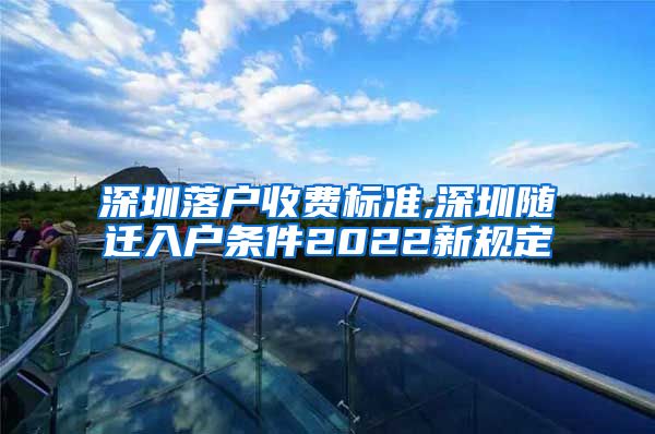 深圳落户收费标准,深圳随迁入户条件2022新规定