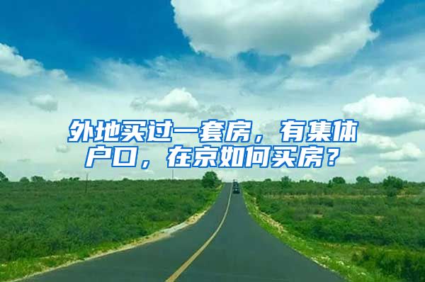 外地买过一套房，有集体户口，在京如何买房？