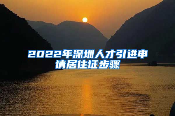 2022年深圳人才引进申请居住证步骤