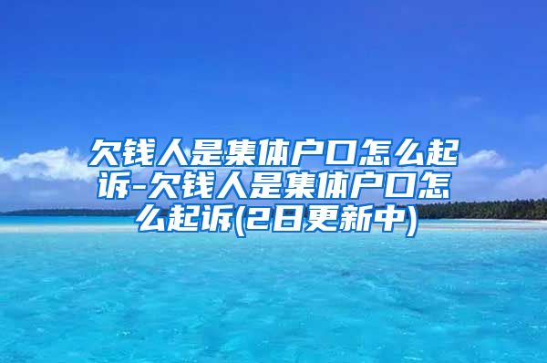 欠钱人是集体户口怎么起诉-欠钱人是集体户口怎么起诉(2日更新中)