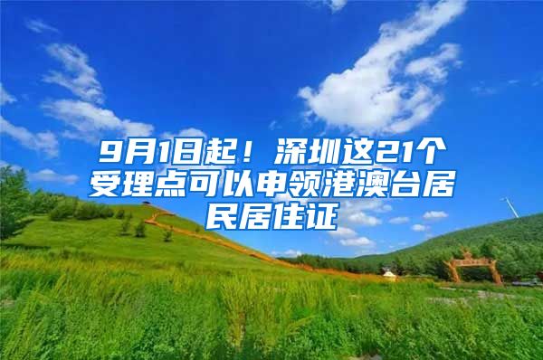 9月1日起！深圳这21个受理点可以申领港澳台居民居住证