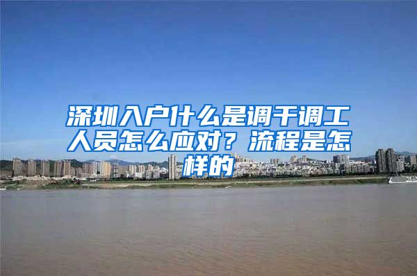 深圳入户什么是调干调工人员怎么应对？流程是怎样的