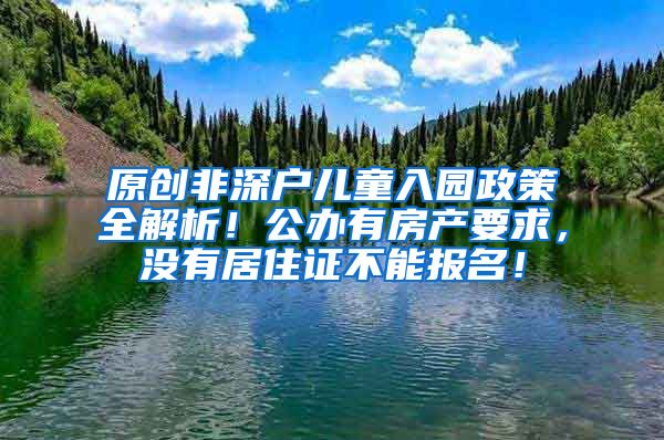 原创非深户儿童入园政策全解析！公办有房产要求，没有居住证不能报名！