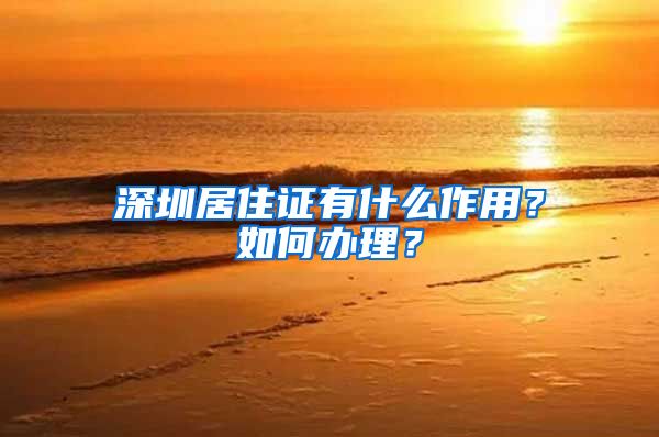 深圳居住证有什么作用？如何办理？