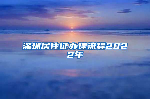 深圳居住证办理流程2022年