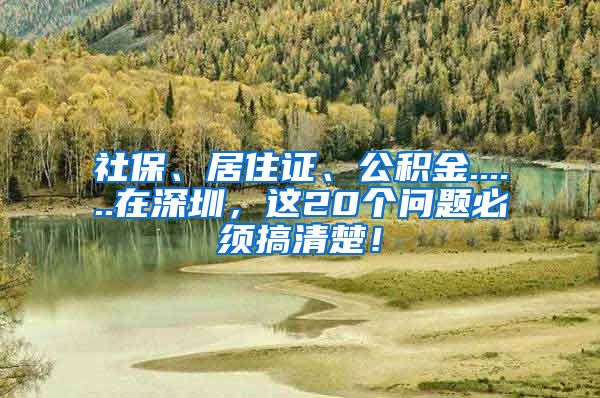 社保、居住证、公积金......在深圳，这20个问题必须搞清楚！