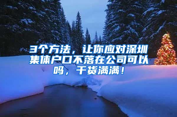 3个方法，让你应对深圳集体户口不落在公司可以吗，干货满满！