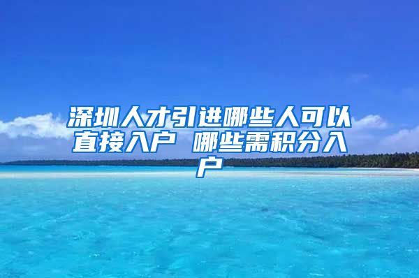 深圳人才引进哪些人可以直接入户 哪些需积分入户