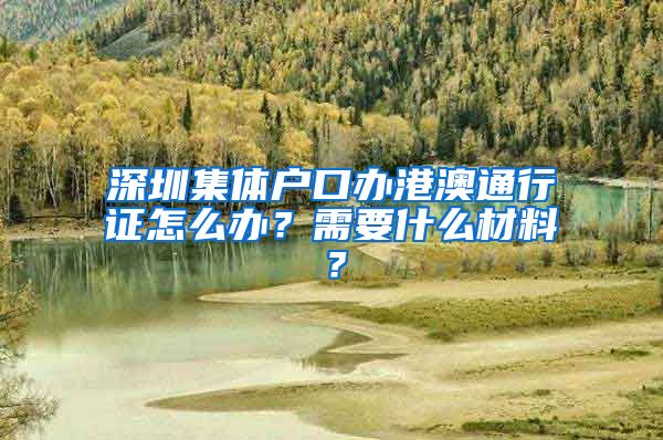 深圳集体户口办港澳通行证怎么办？需要什么材料？