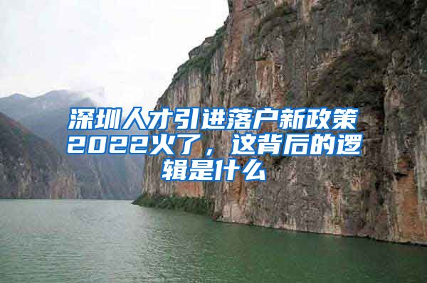 深圳人才引进落户新政策2022火了，这背后的逻辑是什么