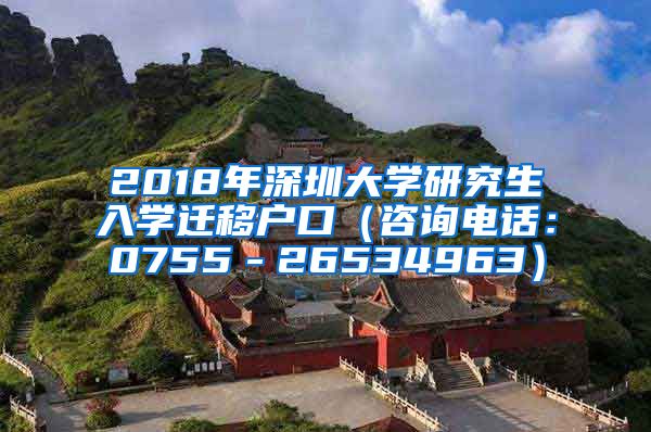 2018年深圳大学研究生入学迁移户口（咨询电话：0755－26534963）