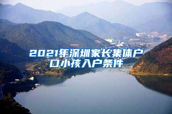 2021年深圳家长集体户口小孩入户条件