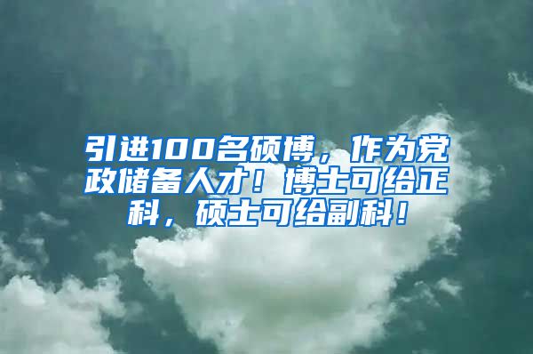 引进100名硕博，作为党政储备人才！博士可给正科，硕士可给副科！