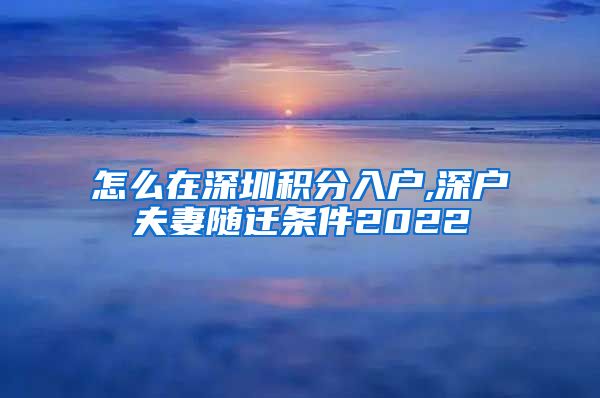 怎么在深圳积分入户,深户夫妻随迁条件2022