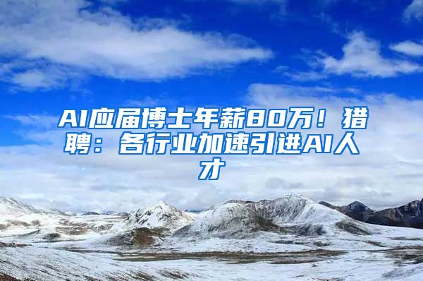 AI应届博士年薪80万！猎聘：各行业加速引进AI人才