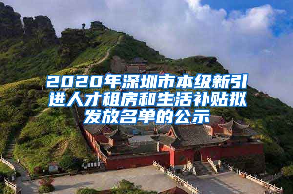 2020年深圳市本级新引进人才租房和生活补贴拟发放名单的公示