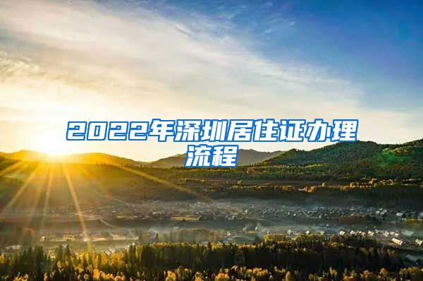 2022年深圳居住证办理流程