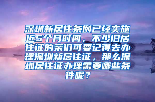 深圳新居住条例已经实施近5个月时间，不少旧居住证的亲们可要记得去办理深圳新居住证，那么深圳居住证办理需要哪些条件呢？