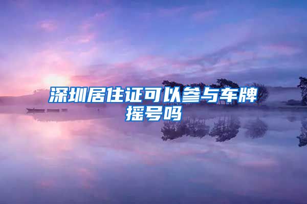 深圳居住证可以参与车牌摇号吗