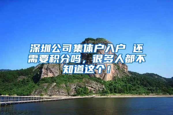 深圳公司集体户入户 还需要积分吗，很多人都不知道这个！