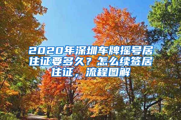 2020年深圳车牌摇号居住证要多久？怎么续签居住证，流程图解