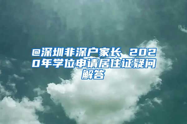 @深圳非深户家长 2020年学位申请居住证疑问解答