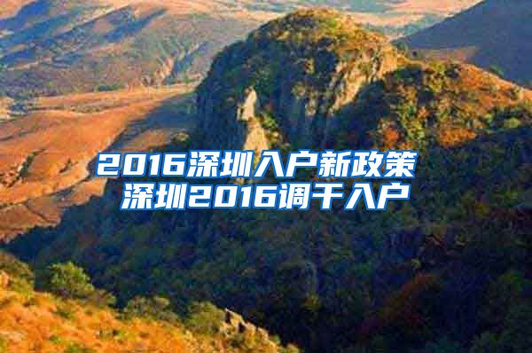 2016深圳入户新政策 深圳2016调干入户