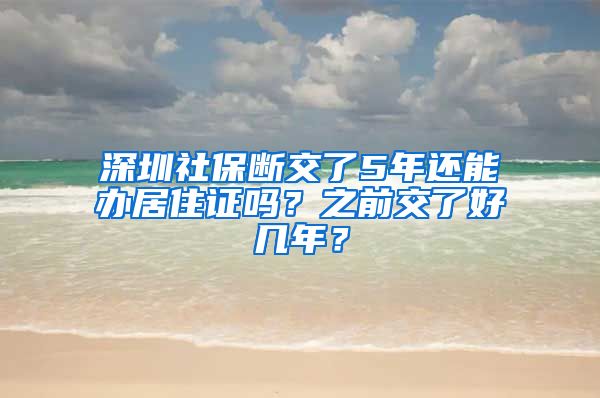 深圳社保断交了5年还能办居住证吗？之前交了好几年？