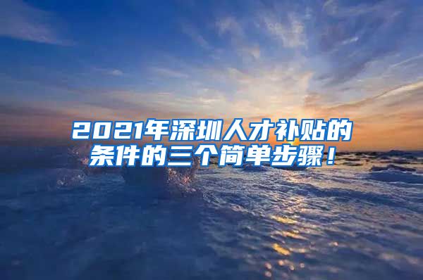 2021年深圳人才补贴的条件的三个简单步骤！