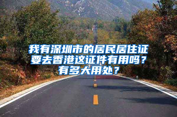 我有深圳市的居民居住证要去香港这证件有用吗？有多大用处？