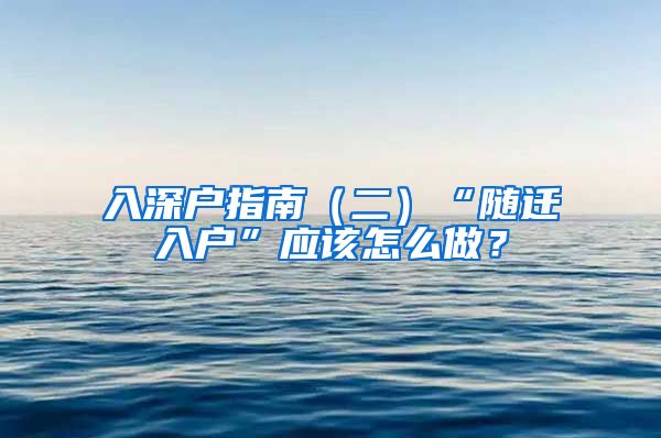 入深户指南（二）“随迁入户”应该怎么做？