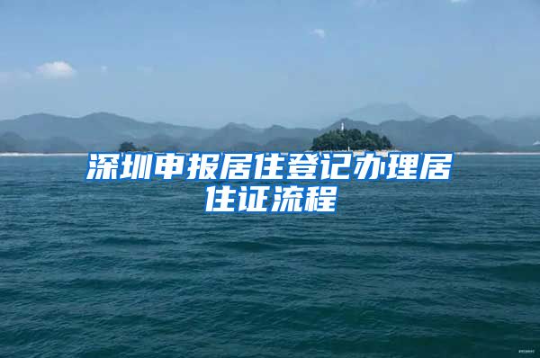 深圳申报居住登记办理居住证流程