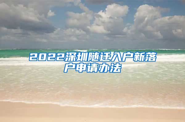 2022深圳随迁入户新落户申请办法