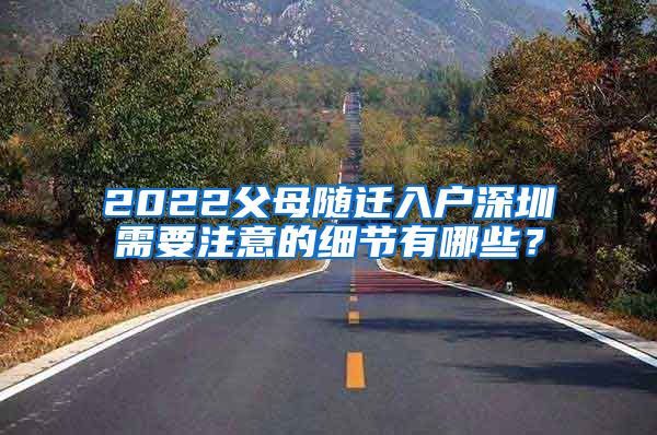 2022父母随迁入户深圳需要注意的细节有哪些？