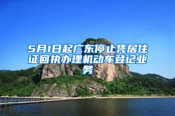 5月1日起广东停止凭居住证回执办理机动车登记业务