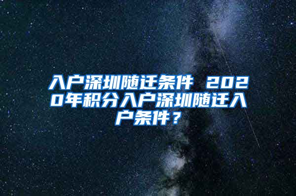 入户深圳随迁条件 2020年积分入户深圳随迁入户条件？