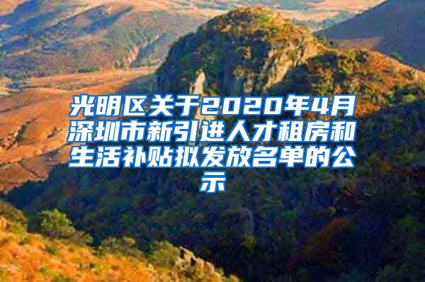 光明区关于2020年4月深圳市新引进人才租房和生活补贴拟发放名单的公示