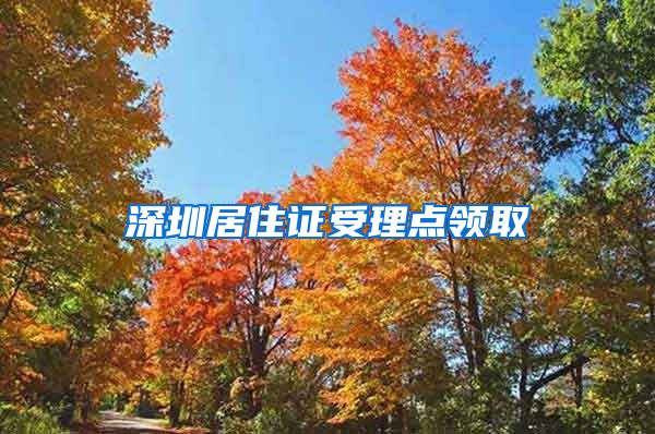 深圳居住证受理点领取