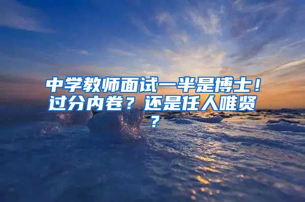 中学教师面试一半是博士！过分内卷？还是任人唯贤？